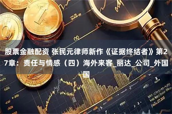 股票金融配资 张民元律师新作《证据终结者》第27章：责任与情感（四）海外来客_丽达_公司_外国