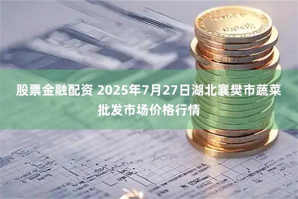 股票金融配资 2025年7月27日湖北襄樊市蔬菜批发市场价格行情