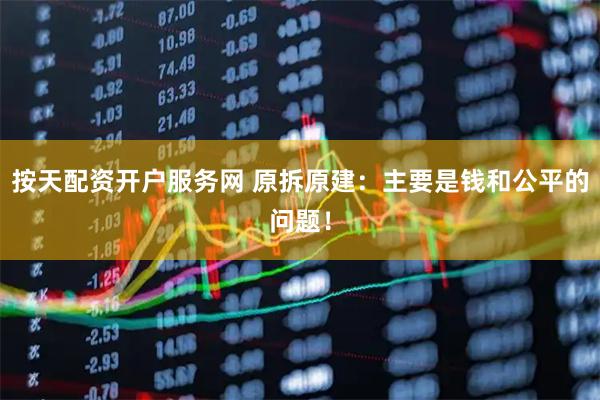 按天配资开户服务网 原拆原建：主要是钱和公平的问题！