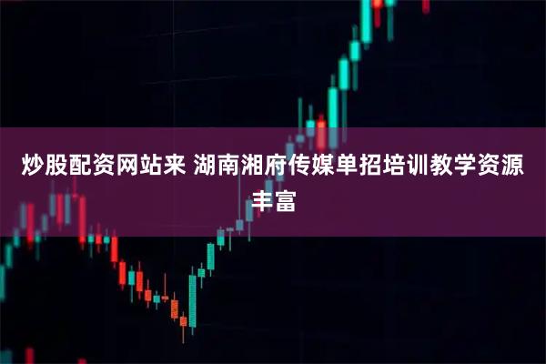 炒股配资网站来 湖南湘府传媒单招培训教学资源丰富