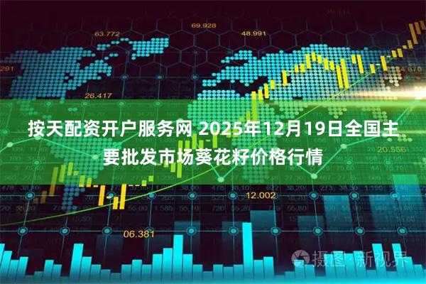 按天配资开户服务网 2025年12月19日全国主要批发市场葵花籽价格行情